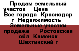 Продам земельный участок  › Цена ­ 570 000 - Все города, Краснодар г. Недвижимость » Земельные участки продажа   . Ростовская обл.,Каменск-Шахтинский г.